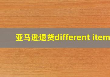 亚马逊退货different item